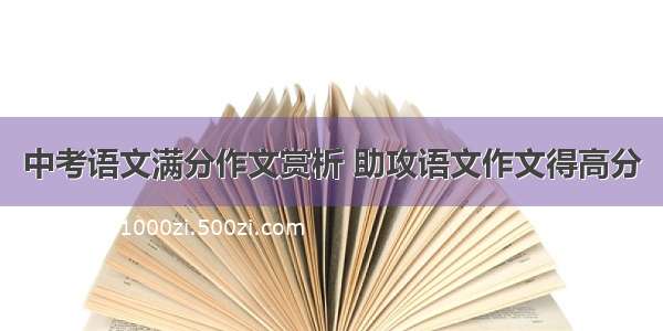 中考语文满分作文赏析 助攻语文作文得高分