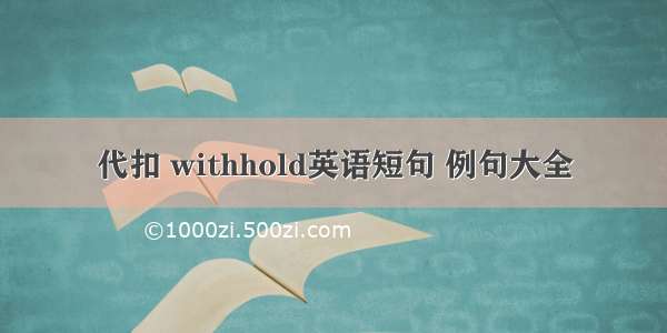 代扣 withhold英语短句 例句大全