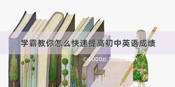 学霸教你怎么快速提高初中英语成绩