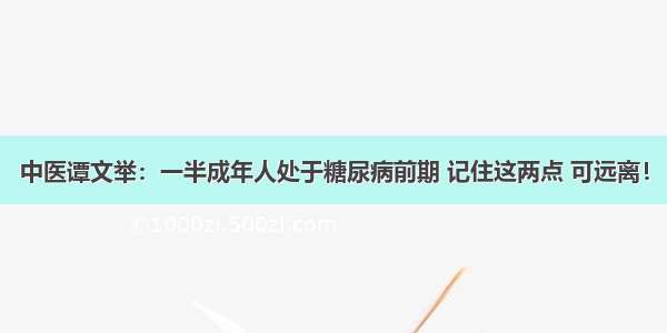 中医谭文举：一半成年人处于糖尿病前期 记住这两点 可远离！