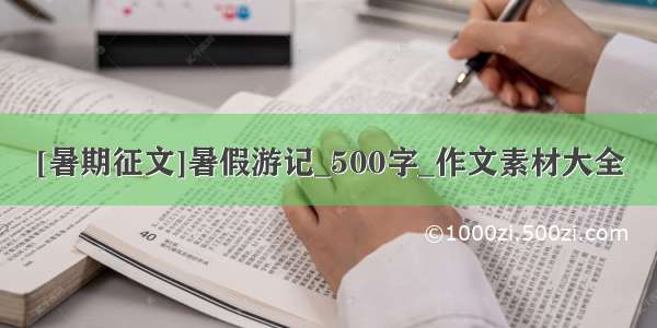 [暑期征文]暑假游记_500字_作文素材大全