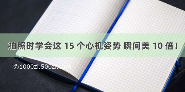 拍照时学会这 15 个心机姿势 瞬间美 10 倍！