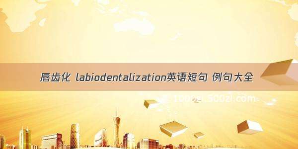 唇齿化 labiodentalization英语短句 例句大全