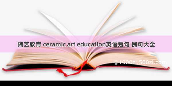 陶艺教育 ceramic art education英语短句 例句大全