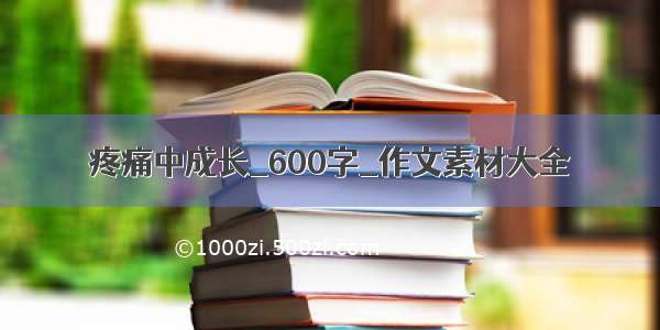 疼痛中成长_600字_作文素材大全