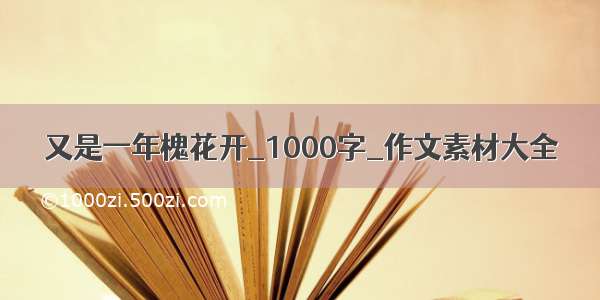 又是一年槐花开_1000字_作文素材大全