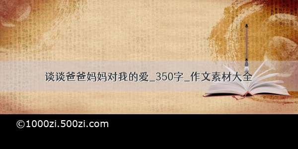 谈谈爸爸妈妈对我的爱_350字_作文素材大全