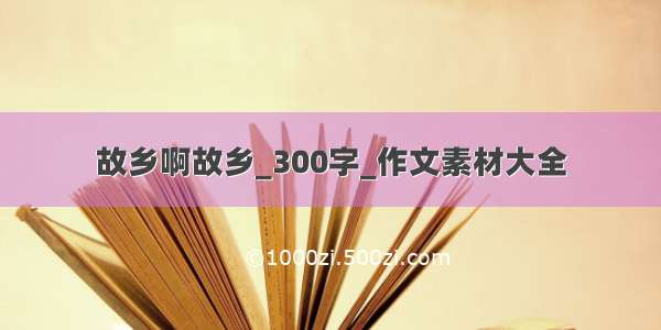 故乡啊故乡_300字_作文素材大全