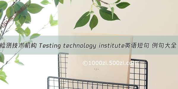 检测技术机构 Testing technology institute英语短句 例句大全