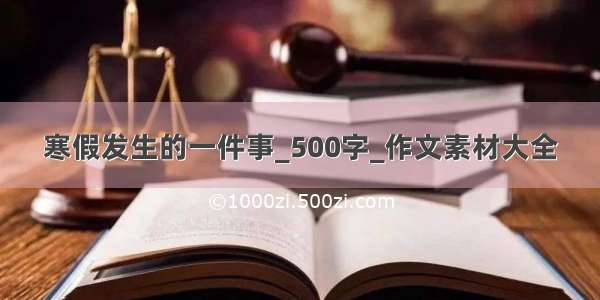 寒假发生的一件事_500字_作文素材大全