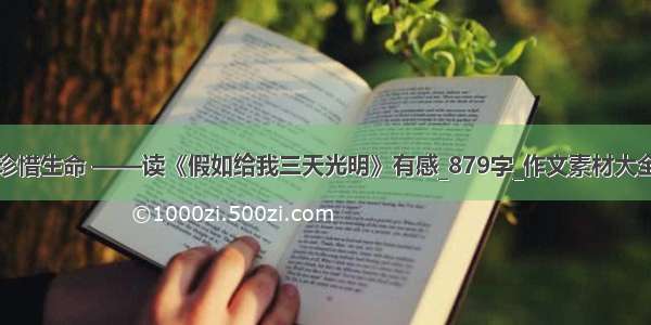 珍惜生命 ——读《假如给我三天光明》有感_879字_作文素材大全