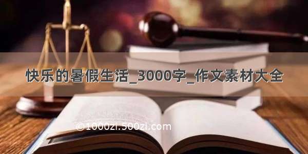 快乐的暑假生活_3000字_作文素材大全