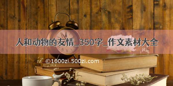 人和动物的友情_350字_作文素材大全