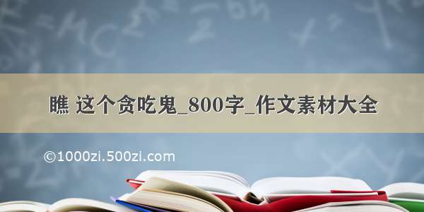 瞧 这个贪吃鬼_800字_作文素材大全