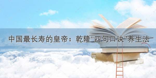 中国最长寿的皇帝：乾隆“四句口诀”养生法