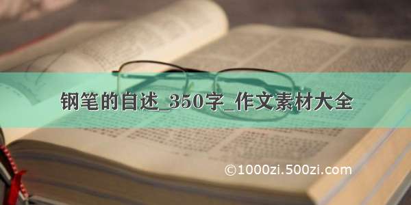 钢笔的自述_350字_作文素材大全