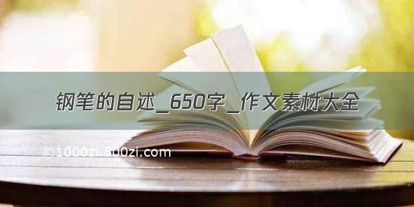 钢笔的自述_650字_作文素材大全