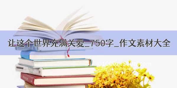 让这个世界充满关爱_750字_作文素材大全