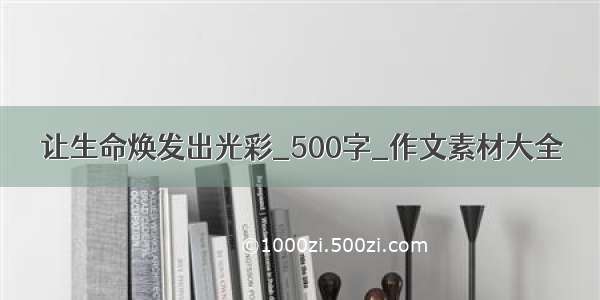 让生命焕发出光彩_500字_作文素材大全