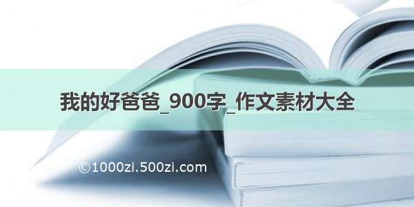 我的好爸爸_900字_作文素材大全