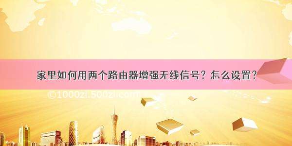 家里如何用两个路由器增强无线信号？怎么设置？