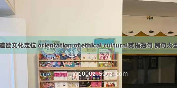 道德文化定位 orientation of ethical cultural英语短句 例句大全