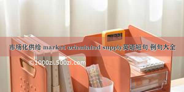 市场化供给 market orientated supply英语短句 例句大全