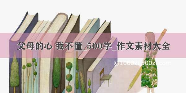 父母的心 我不懂_500字_作文素材大全