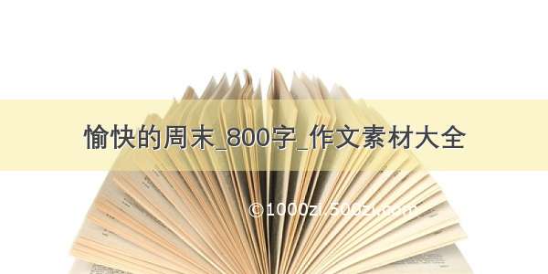 愉快的周末_800字_作文素材大全