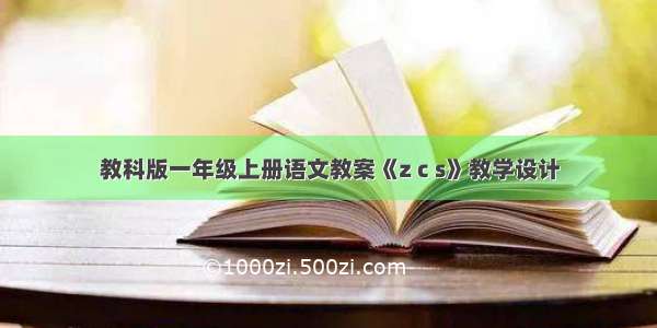 教科版一年级上册语文教案《z c s》教学设计