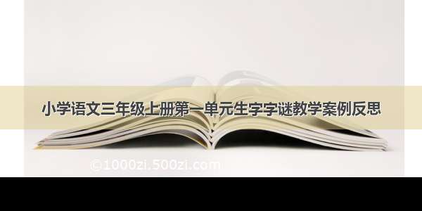 小学语文三年级上册第一单元生字字谜教学案例反思