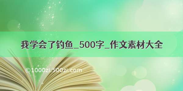 我学会了钓鱼_500字_作文素材大全