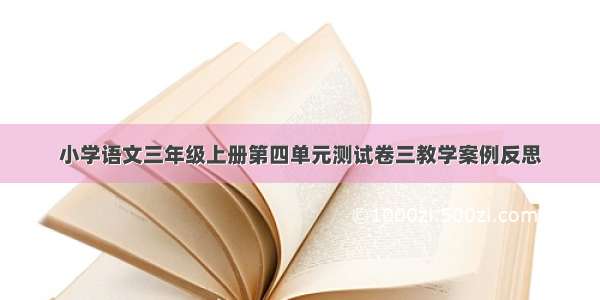 小学语文三年级上册第四单元测试卷三教学案例反思