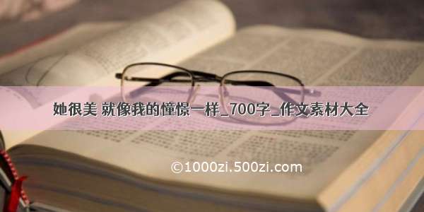 她很美 就像我的憧憬一样_700字_作文素材大全