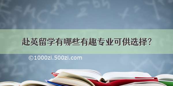 赴英留学有哪些有趣专业可供选择？