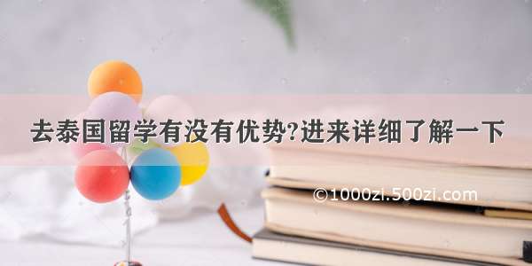 去泰国留学有没有优势?进来详细了解一下