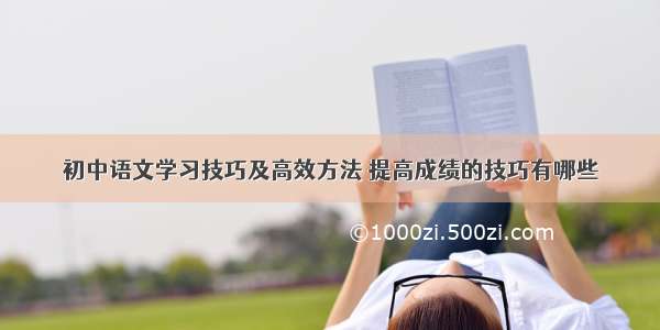 初中语文学习技巧及高效方法 提高成绩的技巧有哪些