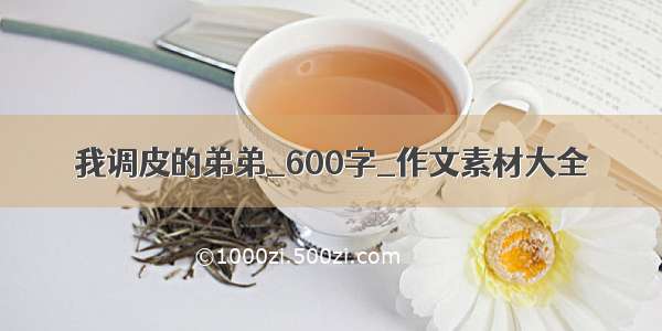 我调皮的弟弟_600字_作文素材大全