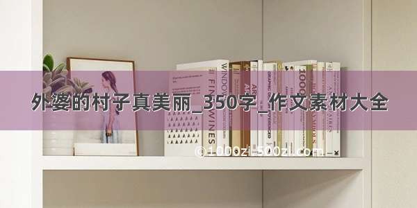 外婆的村子真美丽_350字_作文素材大全