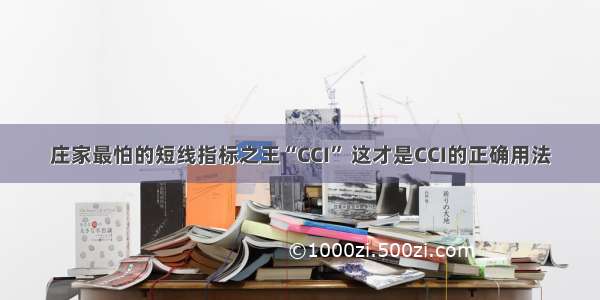 庄家最怕的短线指标之王“CCI” 这才是CCI的正确用法