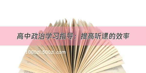 高中政治学习指导：提高听课的效率