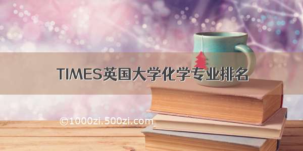 TIMES英国大学化学专业排名