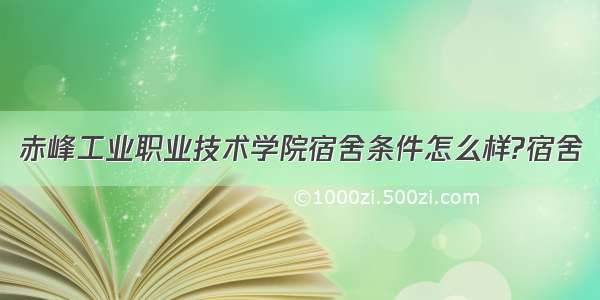 赤峰工业职业技术学院宿舍条件怎么样?宿舍