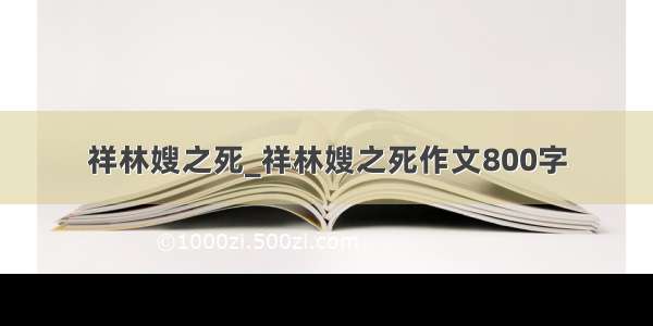 祥林嫂之死_祥林嫂之死作文800字