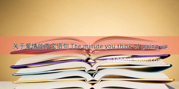 关于爱情的英文语句 The minute you think of giving up