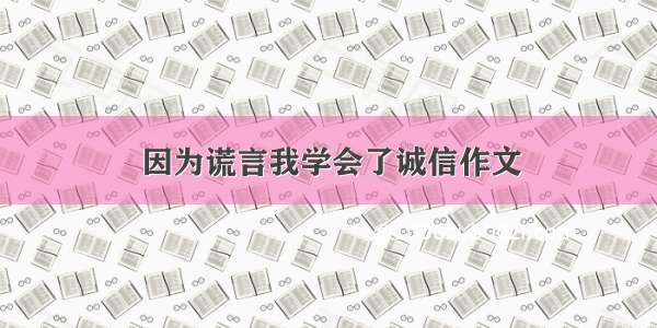 因为谎言我学会了诚信作文