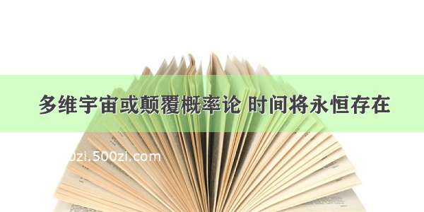 多维宇宙或颠覆概率论 时间将永恒存在