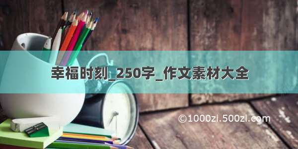 幸福时刻_250字_作文素材大全