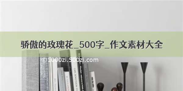 骄傲的玫瑰花_500字_作文素材大全