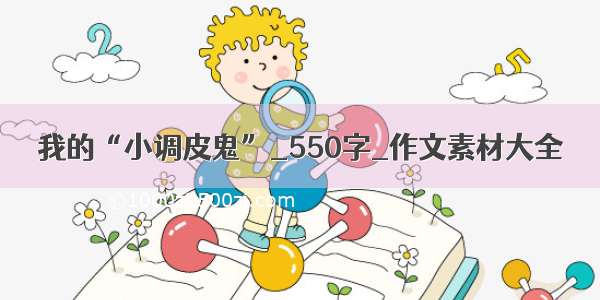 我的“小调皮鬼”_550字_作文素材大全